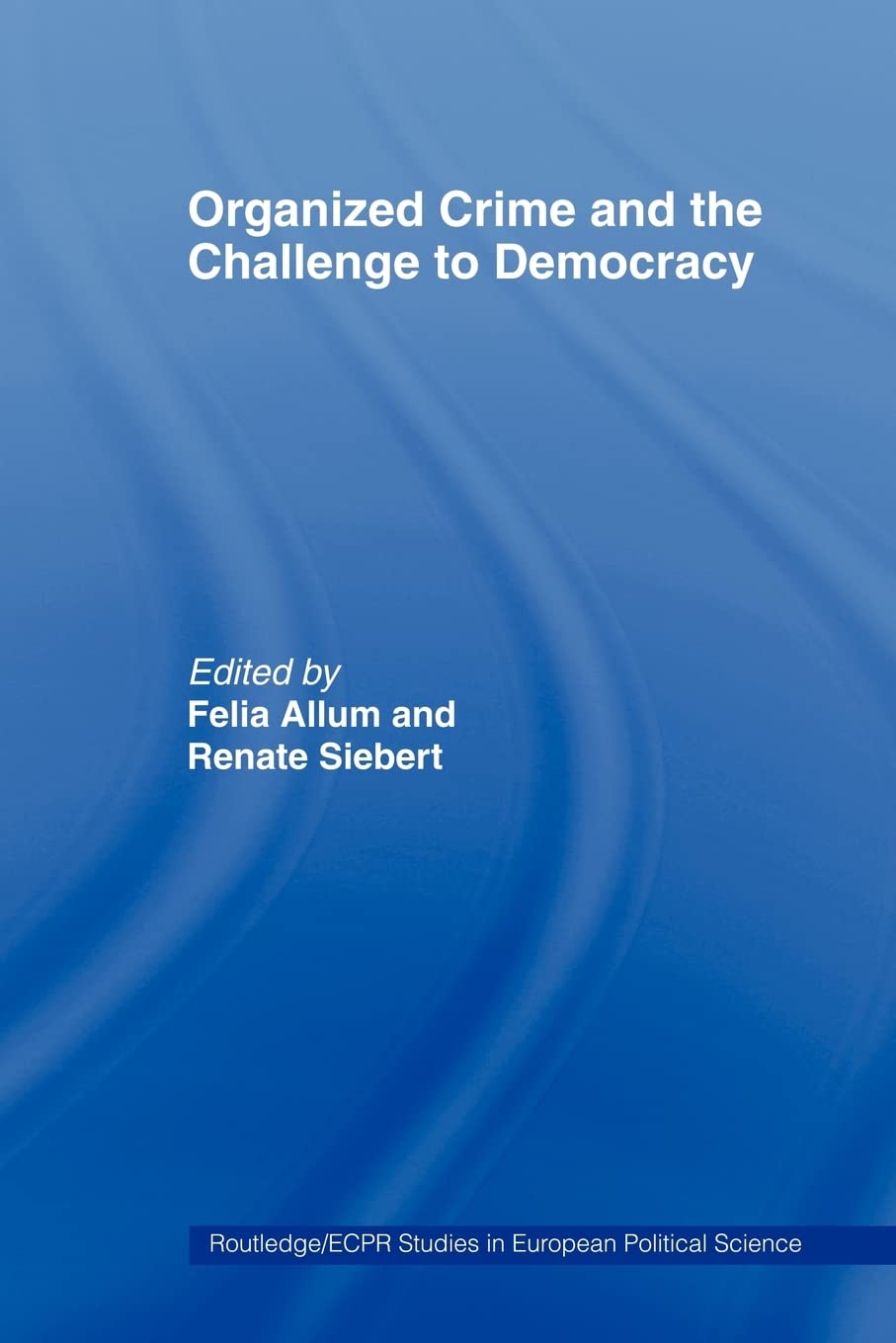 Organised Crime And The Challenge To Democracy (Routledge/Ecpr Studies In European Political Science)
