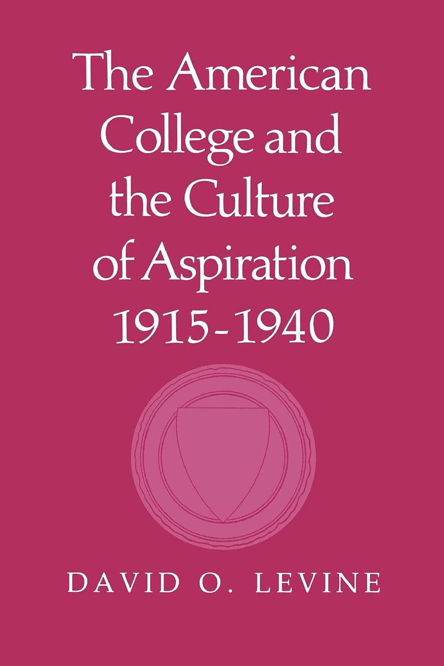 The American College and the Culture of Aspiration, 19151940,New