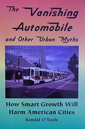 The Vanishing Automobile and Other Urban Myths: How Smart Growth Will Harm American Cities,Used