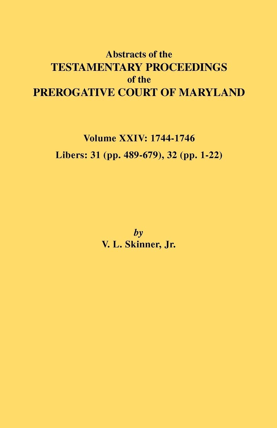 Abstracts of the Testamentary Proceedings of the Prerogative Court of Maryland. Volume XXIV, 17441746. Libers: 31 (Pp. 489679),Used