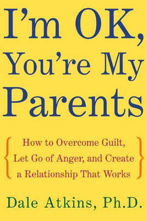 I'M Ok, You'Re My Parents: How To Overcome Guilt, Let Go Of Anger, And Create A Relationship That Works-used