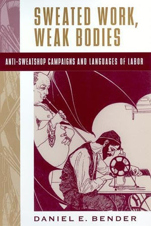 Sweated Work, Weak Bodies: Antisweatshop Campaigns And Languages Of Labor,Used