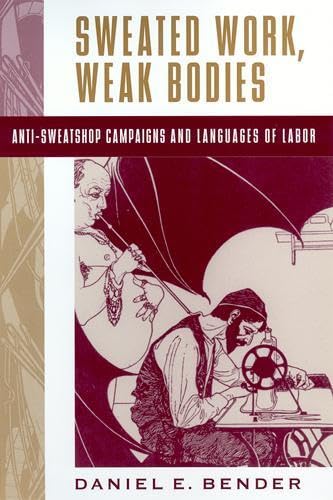 Sweated Work, Weak Bodies: Antisweatshop Campaigns And Languages Of Labor,Used