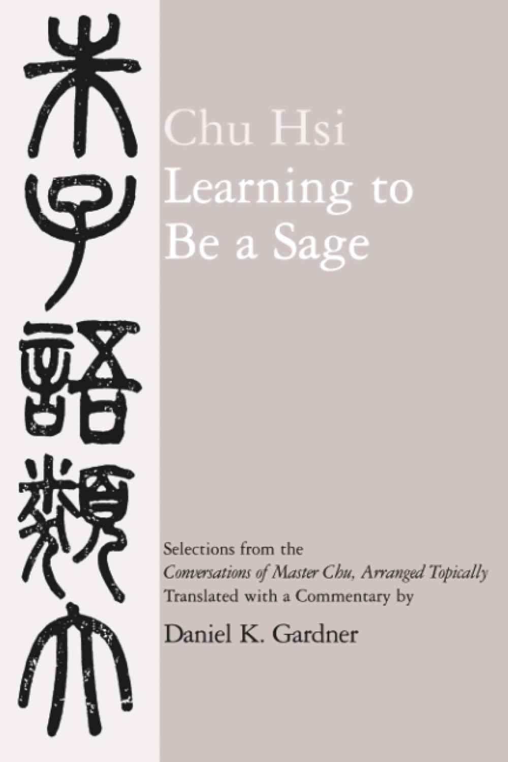 Learning to Be A Sage: Selections from the Conversations of Master Chu, Arranged Topically,Used