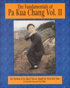 The Fundamentals Of Pa Kua Chang: The Methods Of Lu Shuitien As Taught By Park Bok Nam Vol. Ii(Fundamentals Of Pa Kua Chan (Uni-new