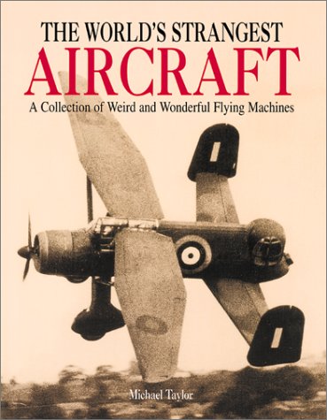 The World's Strangest Aircraft: A Collection of Weird and Wonderful Flying Machines,New