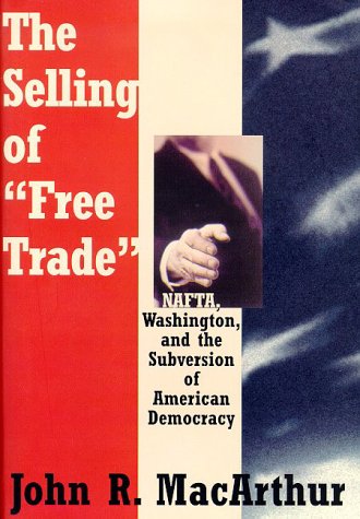 The Selling Of Free Trade: Nafta, Washington, And The Subversion Of American Democracy,Used