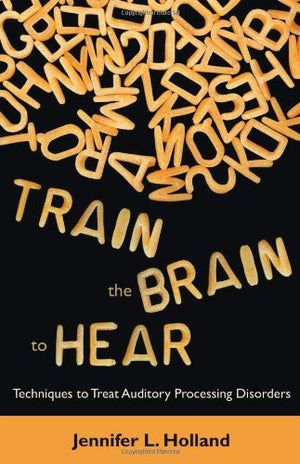 Train the Brain to Hear: Brain Training Techniques to Treat Auditory Processing Disorders in Kids with ADD/ADHD, Low Spectrum Au,New