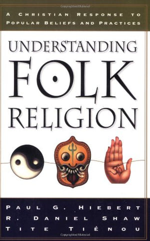 Understanding Folk Religion: A Christian Response To Popular Beliefs And Practices