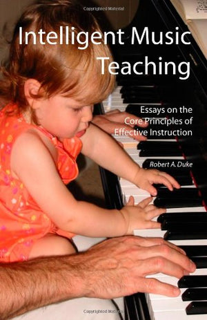 Intelligent Music Teaching: Essays On The Core Principles Of Effective Instruction,New
