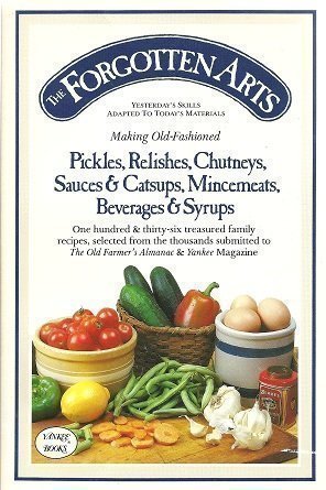 The Forgotten Arts: Making OldFashioned Pickles, Relishes, Chutneys, Sauces and Catsups, Mincemeats, Beverages and Syrups (Yest,Used