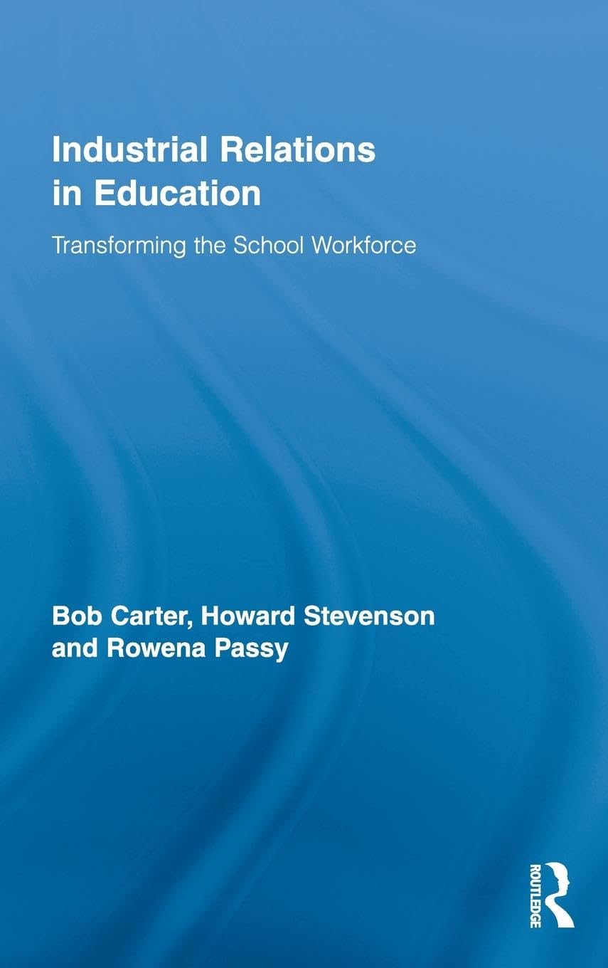Industrial Relations In Education: Transforming The School Workforce (Routledge Studies In Employment And Work Relations In Cont,New