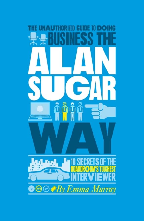 The Unauthorized Guide to Doing Business the Alan Sugar Way: 10 Secrets of the Boardroom's Toughest Interviewer,Used