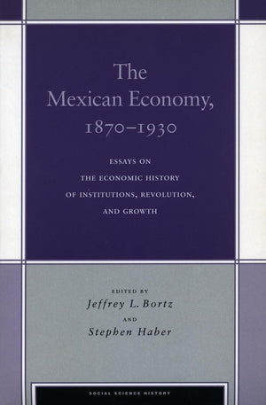 The Mexican Economy, 18701930: Essays On The Economic History Of Institutions, Revolution, And Growth (Social Science History),New