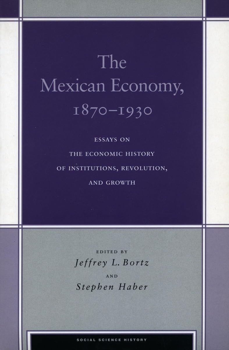 The Mexican Economy, 18701930: Essays On The Economic History Of Institutions, Revolution, And Growth (Social Science History),New