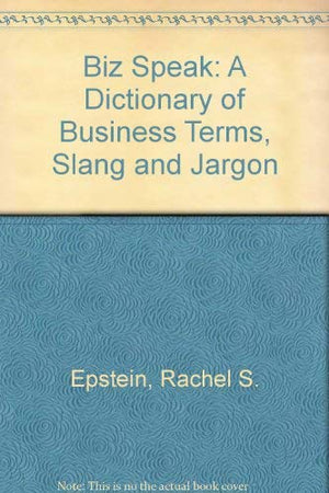 Biz Speak: A Dictionary of Business Terms, Slang and Jargon,Used