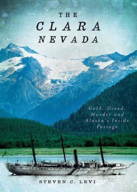 The Clara Nevada: Gold, Greed, Murder And Alaska'S Inside Passage