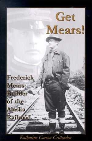 Get Mears! Frederick Mears: Builder of the Alaska Railroad,Used