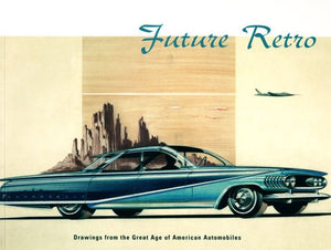Future Retro: Drawings from the Great Age of American Automobiles,New