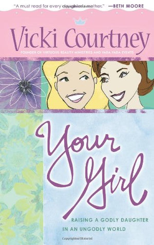 Your Girl: Raising a Godly Daughter in an Ungodly World,New