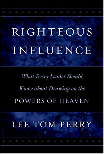 Righteous Influence: What Every Leader Should Know About Drawing on the Powers of Heaven,New