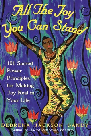 All the Joy You Can Stand: 101 Sacred Power Principles for Making Joy Real in Your Life,New
