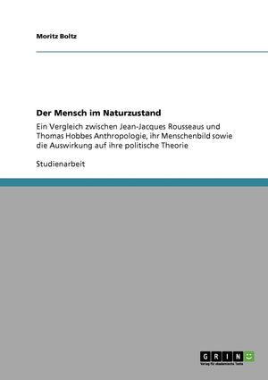 Der Mensch im Naturzustand: Ein Vergleich zwischen JeanJacques Rousseaus und Thomas Hobbes Anthropologie, ihr Menschenbild sowi,Used