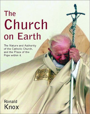 The Church on Earth: The Nature and Authority of the Catholic Church, and the Place of the Pope Within,Used