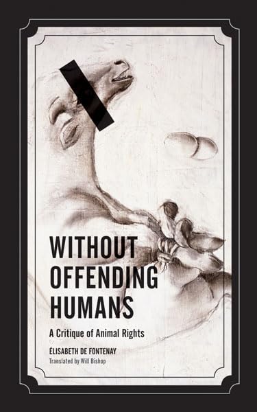 Without Offending Humans: A Critique Of Animal Rights (Volume 24) (Posthumanities)