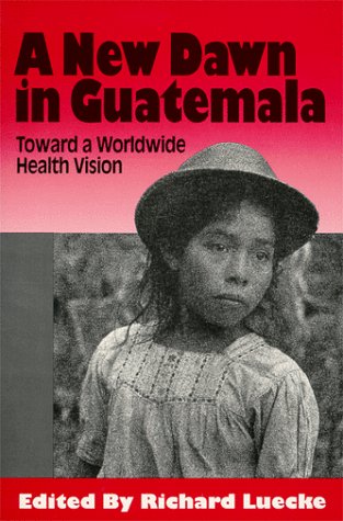 A New Dawn in Guatemala: Toward a Worldwide Health Vision,New