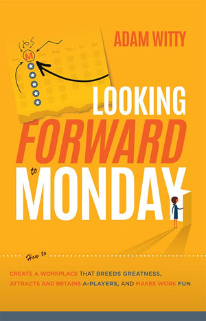 Looking Forward to Monday: How to Create A Workplace That Breeds Greatness, Attracts And Retains APlayers, And Makes Work Fun,New