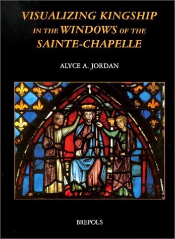 Visualizing Kingship In The Windows Of The Saintechapelle (Publications Of The International Center Of Medieval Art)