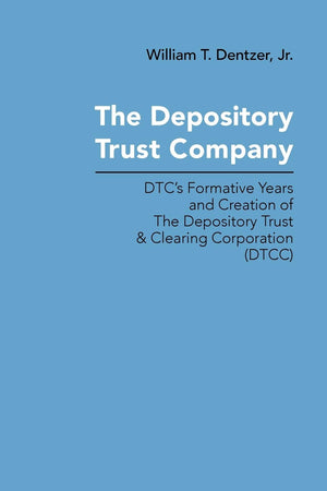 The Depository Trust Company: Dtc'S Formative Years And Creation Of The Depository Trust & Clearing Corporation, Dtcc