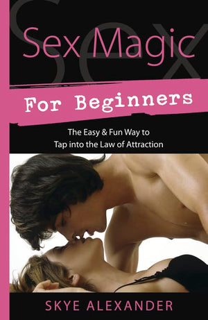Sex Magic For Beginners: The Easy & Fun Way To Tap Into The Law Of Attraction (Llewellyn'S For Beginners, 33)