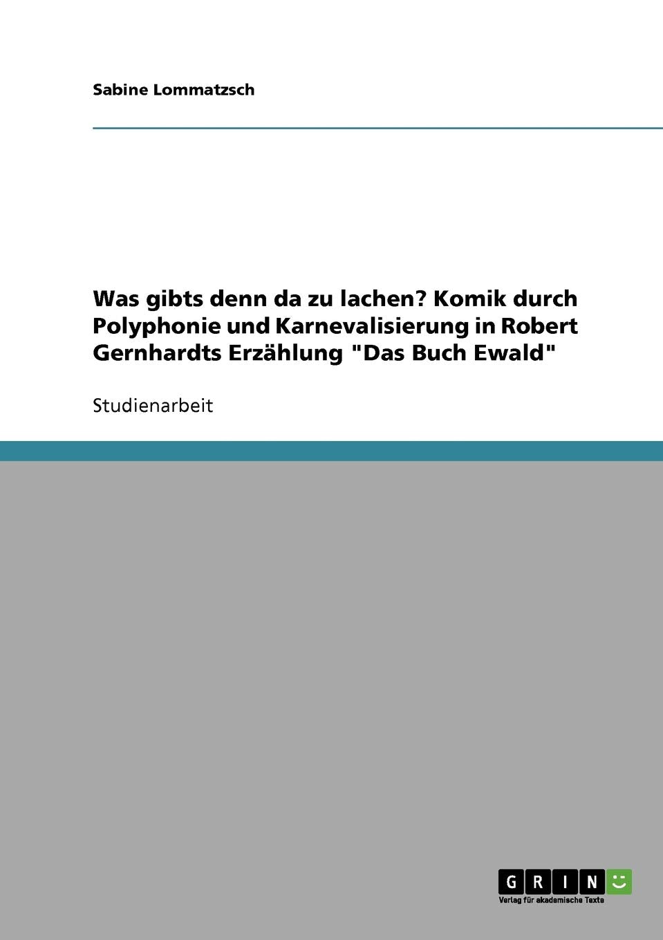 Was Gibts Denn Da Zu Lachen? Komik Durch Polyphonie Und Karnevalisierung In Robert Gernhardts Erzhlung 'Das Buch Ewald' (German ,Used