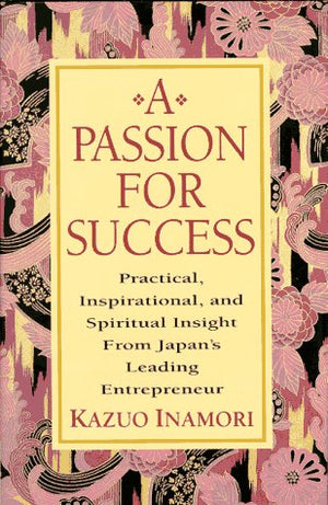 A Passion For Success: Practical, Inspirational, And Spiritual Insight From Japan'S Leading Entrepreneur-used