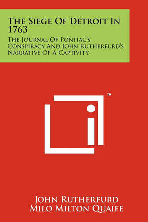 The Siege Of Detroit In 1763: The Journal Of Pontiac's Conspiracy And John Rutherfurd's Narrative Of A Captivity,New