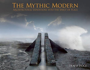 The Mythic Modern: Architectural Expeditions Into The Spirit Of Place,New