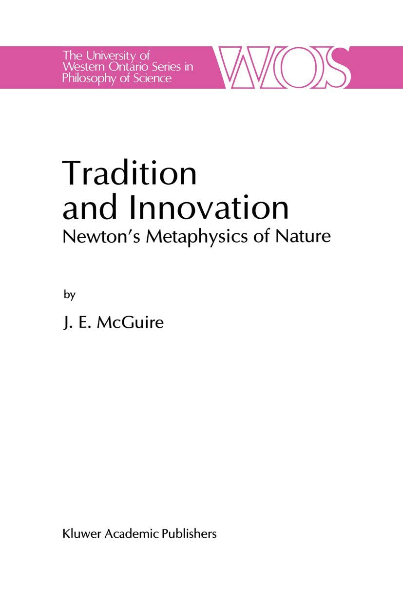 Tradition and Innovation: Newtons Metaphysics of Nature (The Western Ontario Series in Philosophy of Science, 56),New