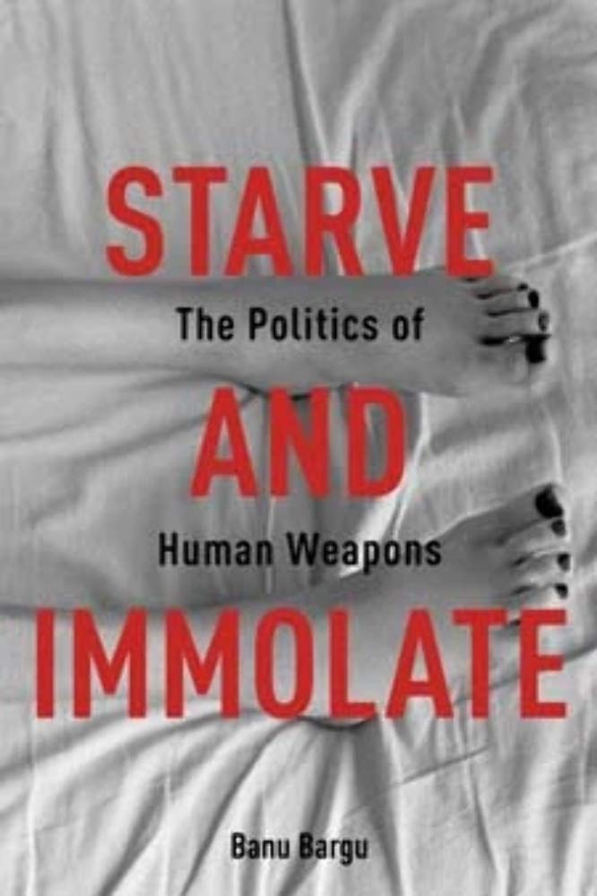 Starve And Immolate: The Politics Of Human Weapons (New Directions In Critical Theory, 33),New