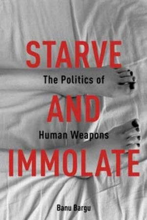 Starve and Immolate: The Politics of Human Weapons (New Directions in Critical Theory, 33),Used