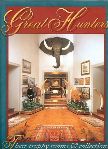 Great Hunters: Their Trophy Rooms And Collections (Volume 1)