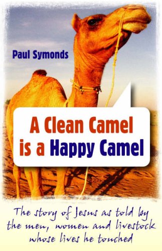 A Clean Camel Is A Happy Camel: The Story Of Jesus As Told By The Men, Women And Livestock Whose Lives He Touched,Used