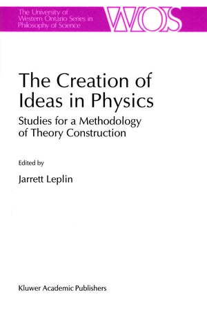 The Creation of Ideas in Physics: Studies for a Methodology of Theory Construction (The Western Ontario Series in Philosophy of ,Used