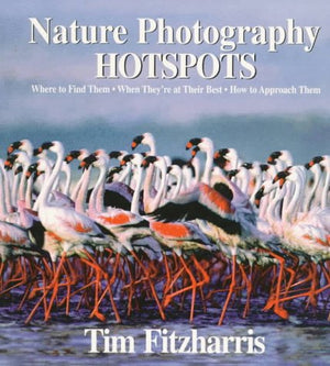 Nature Photography Hot Spots: Where To Find Them, When They're At Their Best and How To Approach Them,New