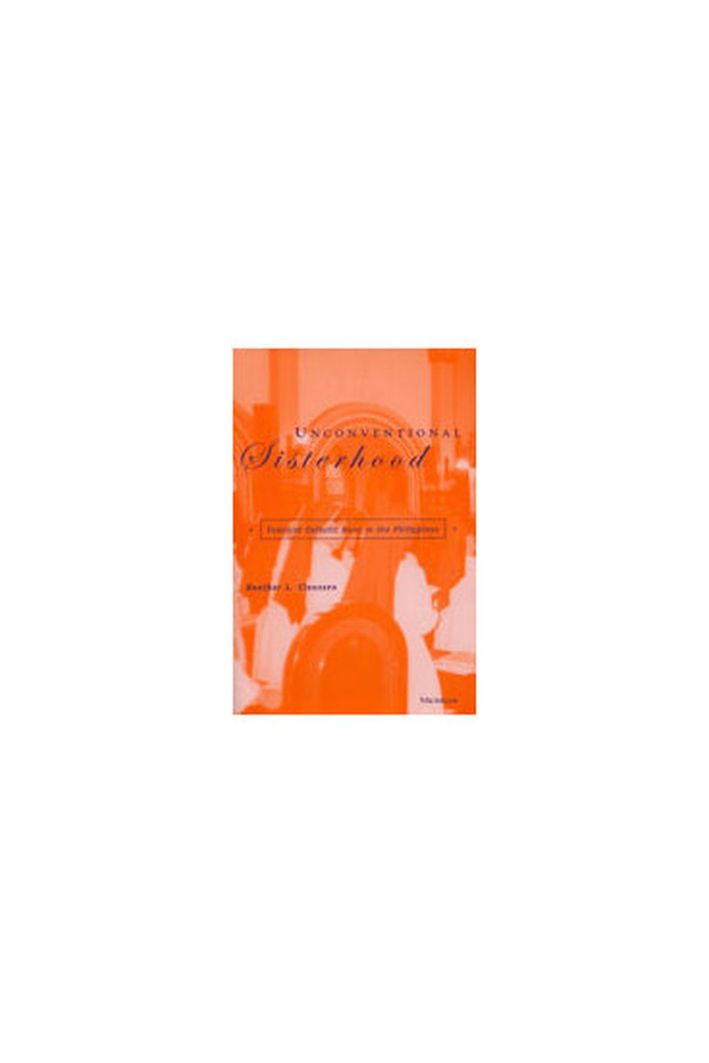 Unconventional Sisterhood: Feminist Catholic Nuns in the Philippines (Southeast Asia: Politics, Meaning, And Memory),Used