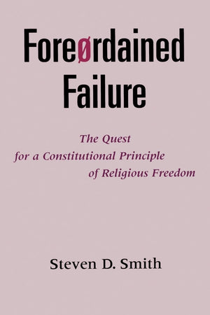 Foreordained Failure: The Quest for a Constitutional Principle of Religious Freedom,Used