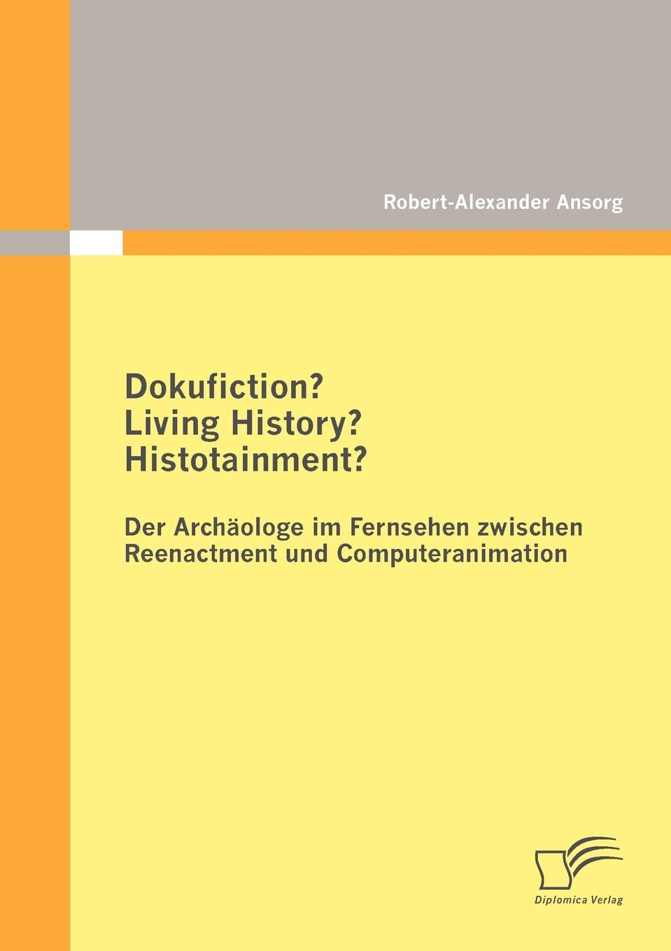 Dokufiction? Living History? Histotainment? Der Archologe im Fernsehen zwischen Reenactment und Computeranimation (German Editio,Used