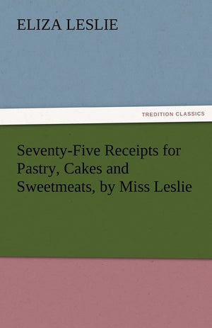 SeventyFive Receipts for Pastry, Cakes and Sweetmeats, by Miss Leslie,Used