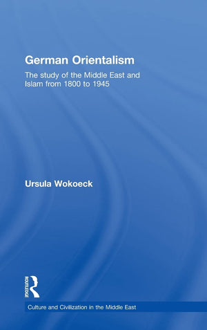German Orientalism: The Study of the Middle East and Islam from 1800 to 1945 (Culture and Civilization in the Middle East),New